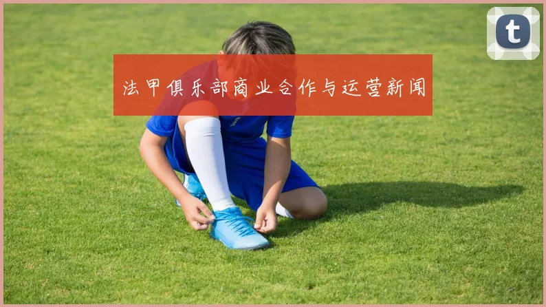 法甲俱乐部商业合作与运营新闻