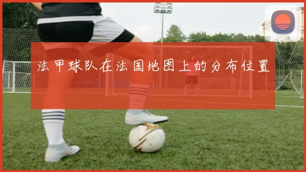 法甲球队在法国地图上的分布位置