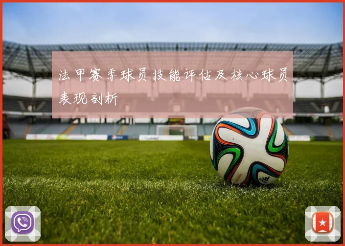 法甲赛季球员技能评估及核心球员表现剖析