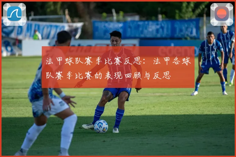 法甲球队赛季比赛反思：法甲各球队赛季比赛的表现回顾与反思