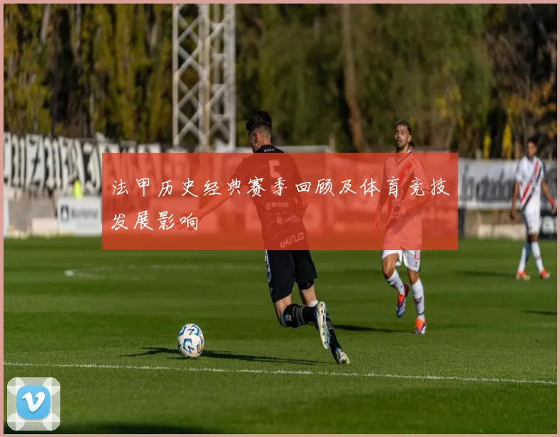 法甲历史经典赛季回顾及体育竞技发展影响