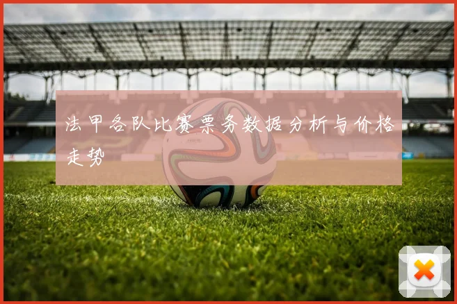 法甲各队比赛票务数据分析与价格走势