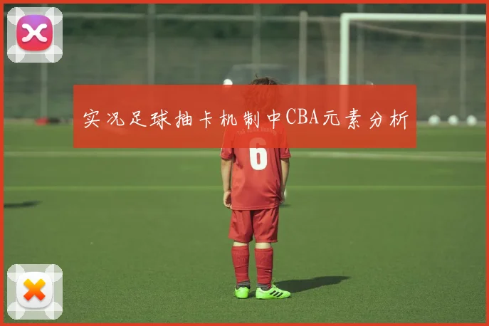 实况足球抽卡机制中CBA元素分析